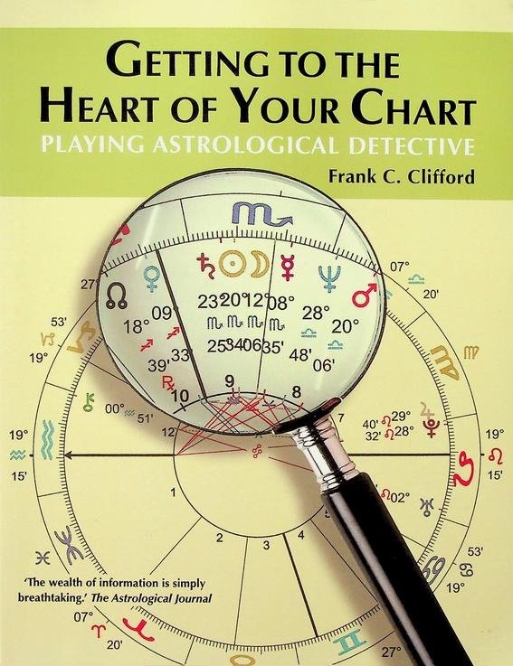 Clifford, Frank C. - Getting to the Heart of Your Chart. Playing Astrological Detective