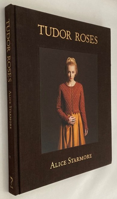 Starmore, Alice, Jade Starmore, text/ photography, - Tudor Roses. Being a collection of rich and curious works in hand knitware inspired by diverse women of the Tudor Dynasty that ruled over England from AD 1485 to 1603. (...)