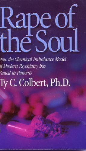 Colbert, Phd, Ty C - Rape of the Soul : How the Chemical Imbalance Model of Modern Psychiatry Has Failed Its Patients
