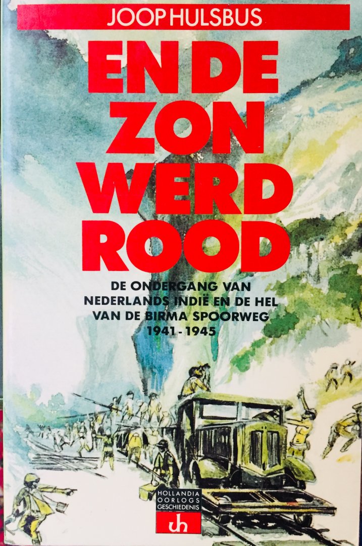 Hulsbus, Joop. - En de zon werd rood. De ondergang van Nederlands-Indië en de hel van de Birma Spoorweg 1941 - 1945.
