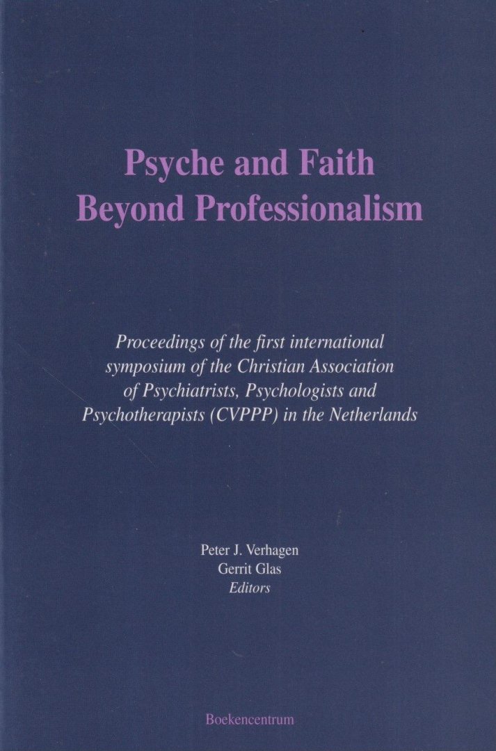 Verhagen, Peter J. & Gerrit Glas (ed.) - Psyche and Faith Beyond Professionalism: Proceedings of the First international Symposium of the Christian Association of Psychiatrists, Psychologists, and Psychotherapists (CVPPP) in the Netherlands