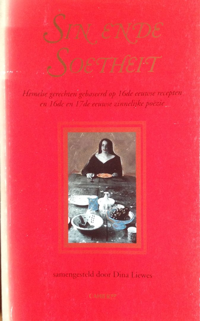 Liewes, Dina - Sin ende soetheit - Hemelse gerechten gebaseerd op 16e eeuwse recepten en 16e en 17e eeuwse zinnelijke poëzie.