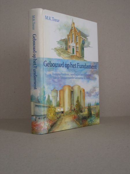Treur, M.K. - Gebouwd op het Fundament. Voorgeschiedenis, wording en ontwikkeling van de Gereformeerde Gemeente te Zeist.