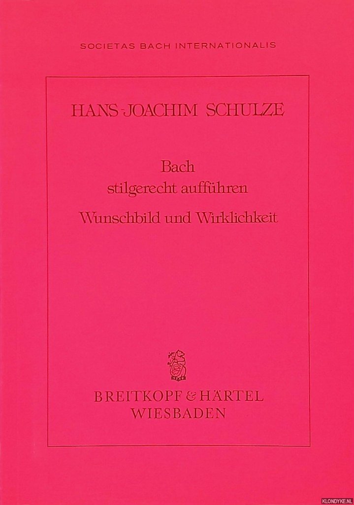Schulze, Hans-Joachim - Bach stilgerecht aufführen: Wunschbild und Wirklichkeit: einige aufführungspraktische Aspekte von Johann Sebastian Bachs Leipziger Kirchenmusik
