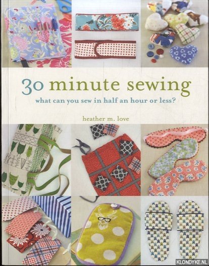 Love, Heather - 30-Minute Sewing. What Can You Sew in Half an Hour or Less?