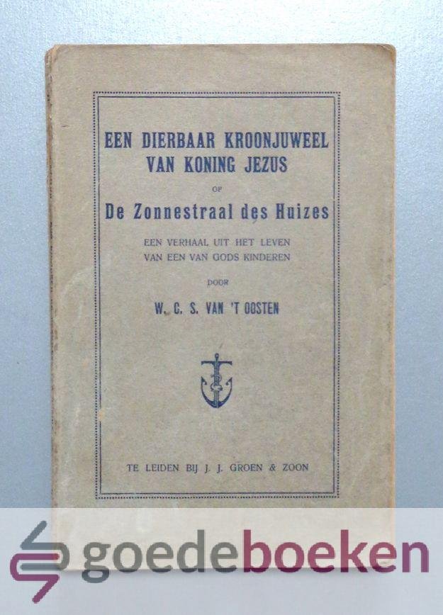 Oosten, W.C.S. van t - Een dierbaar kroonjuweel van koning Jezus of zonnestraal des huizes --- Een verhaal uit het leven van een van Gods kinderen