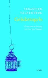 Valkenberg, Sebastien - Geluksvogels - of waarom we het nog nooit zo goed hadden
