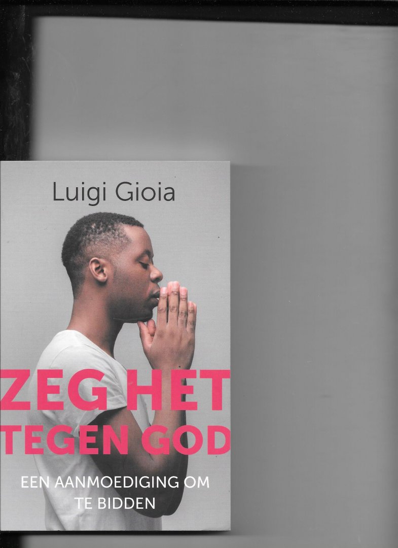 Gioia, Luigi - Zeg het tegen God / Een aanmoediging om te bidden