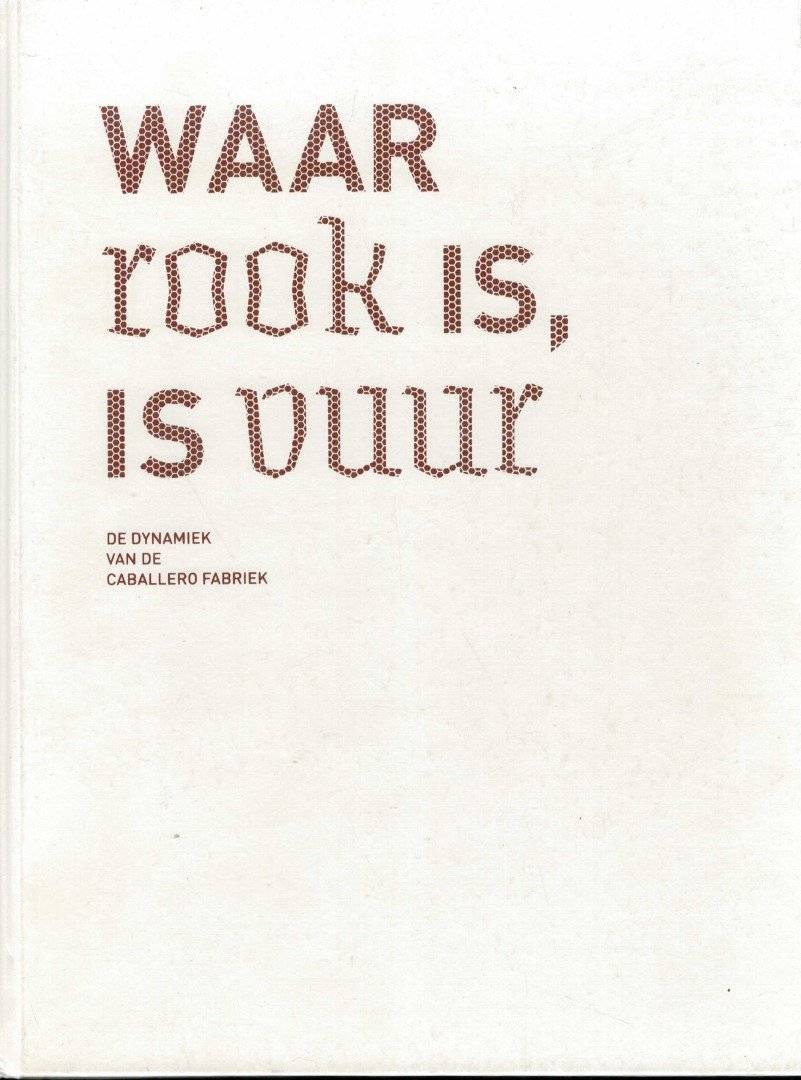 Huisman, Jaap Bouwma, Ann Boomen, Tijs van den - Waar rook is, is vuur. De dynamiek van de Caballero fabriek.