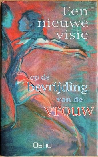 Rajneesh, Bhagwan Shree (Osho) - EEN NIEUWE VISIE OP DE BEVRIJDING VAN DE VROUW.