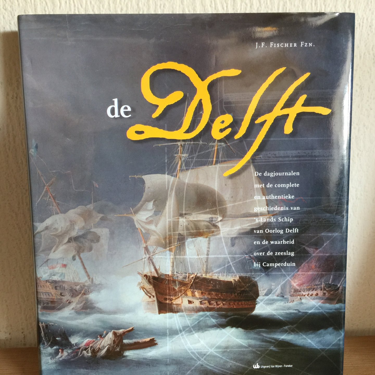 J F FISCHER - de DELFT , dagjournalen met de complete en authentieke geschiedenis van ,s Lands schip van oorlog DELFT en de waarheid over de zeeslag bij Camperduin