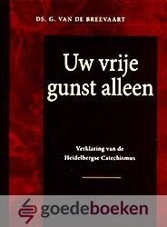 Breevaart, Ds. G. van de - Uw vrije gunst alleen *nieuw* --- Verklaring van de Heidelbergse Catechismus in 67 preken met een inleidende preek