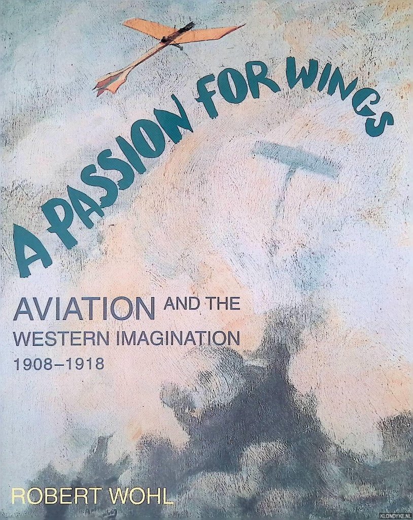 Wohl, Robert - A Passion For Wings: Aviation And The Western Imagination, 1908-18