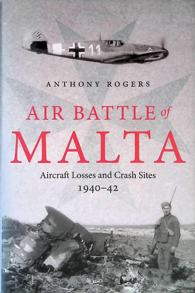 Rogers, Anthony - Air Battle of Malta: Aircraft Losses and Crash Sites, 1940 - 1942
