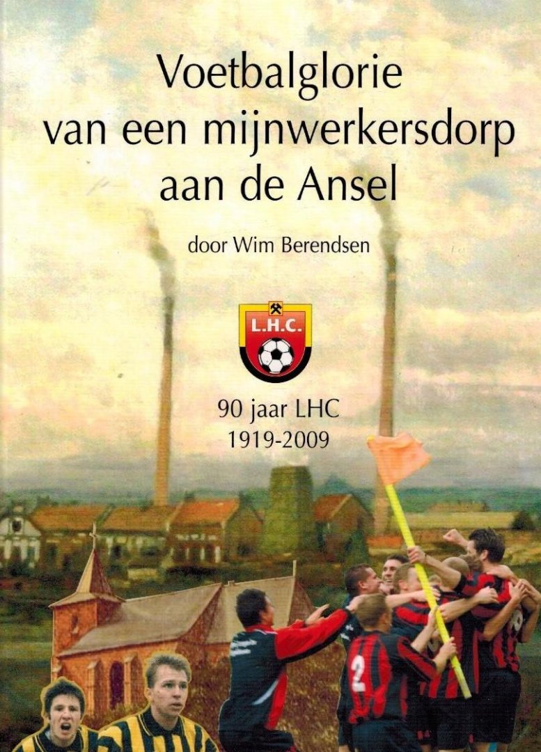 Berendsen, Wim - Voetbalglorie van een mijnwerkersdorp aan de Ansel -90 jaar LHC 1919-2009