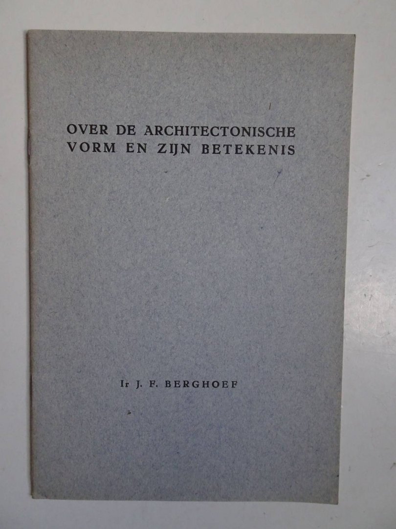 Berghoef, J.F.. - Over de architectonische vorm en zijn betekenis. Rede uitgesproken bij de aanvaarding van het ambt van hoogleraar aan de Technische Hogeschool te Delft, op woensdag 15 october 1947, door J.F. Berghoef.