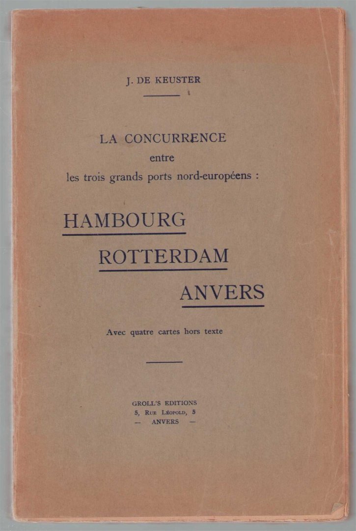 J de Keuster - La concurrence entre les trois grands ports nord-européens: Hambourg, Rotterdam, Anvers; avec quatres cartes hors texte.