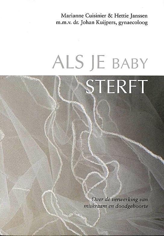 Cuisinier , Marianne . & Hettie Janssen . & Johan Kuijpers ( Gynaecoloog . )  [ isbn 9789026925368 ]  4019 - Als je Baby Sterft . ( Over de verwerking van miskraam en doodgeboorte . )  Dit boek gaat over het verlies van een baby in de zwangerschap of rond de bevalling. Het bevat medische informatie, maar gaat ook uitgebreid in op ervaringen van ouders.  -