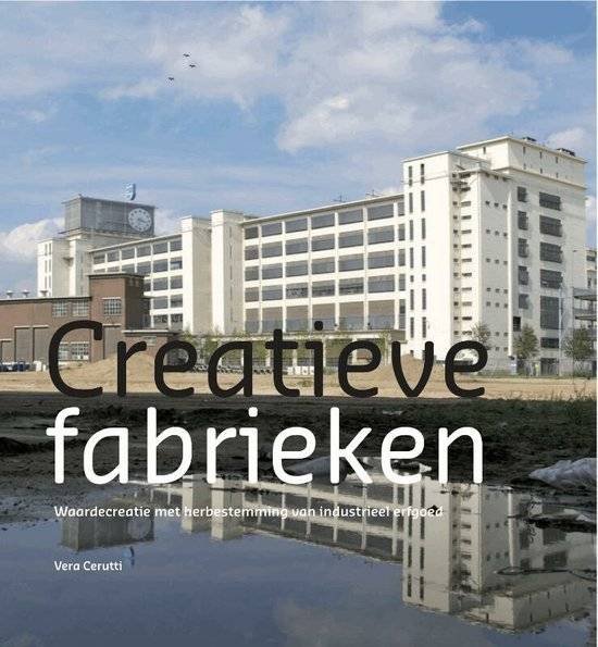 CERUTTI, VERA. - Creatieve Fabrieken. Waardecreatie met herbestemming van industrieel erfgoed.