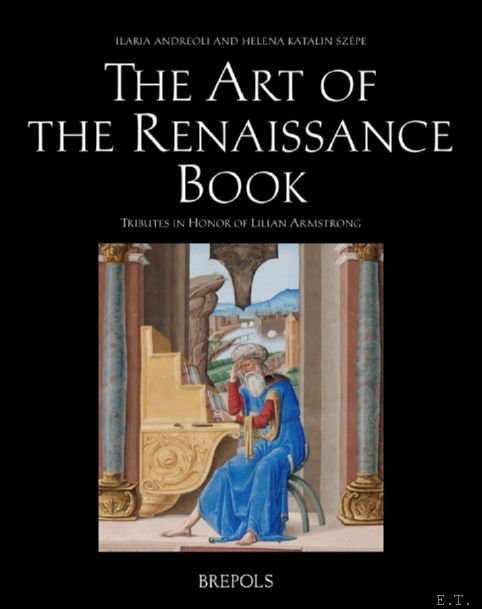 Ilaria Andreoli, Helena Szepe (eds) - Art of the Renaissance Book. Tributes in Honor of Lilian Armstrong
