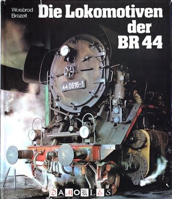 Manfred Weisbrod, Wolfram Brozeit - Die Lokomotiven der BR 44. Ihr Weg durch sechs Jahrzehnte