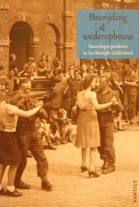 BOGAARTS, MELCHIOR; EN ANDEREN. - Bevrijding en wederopbouw. Naoorlogse perikelen in het bevrijde Gelderland.