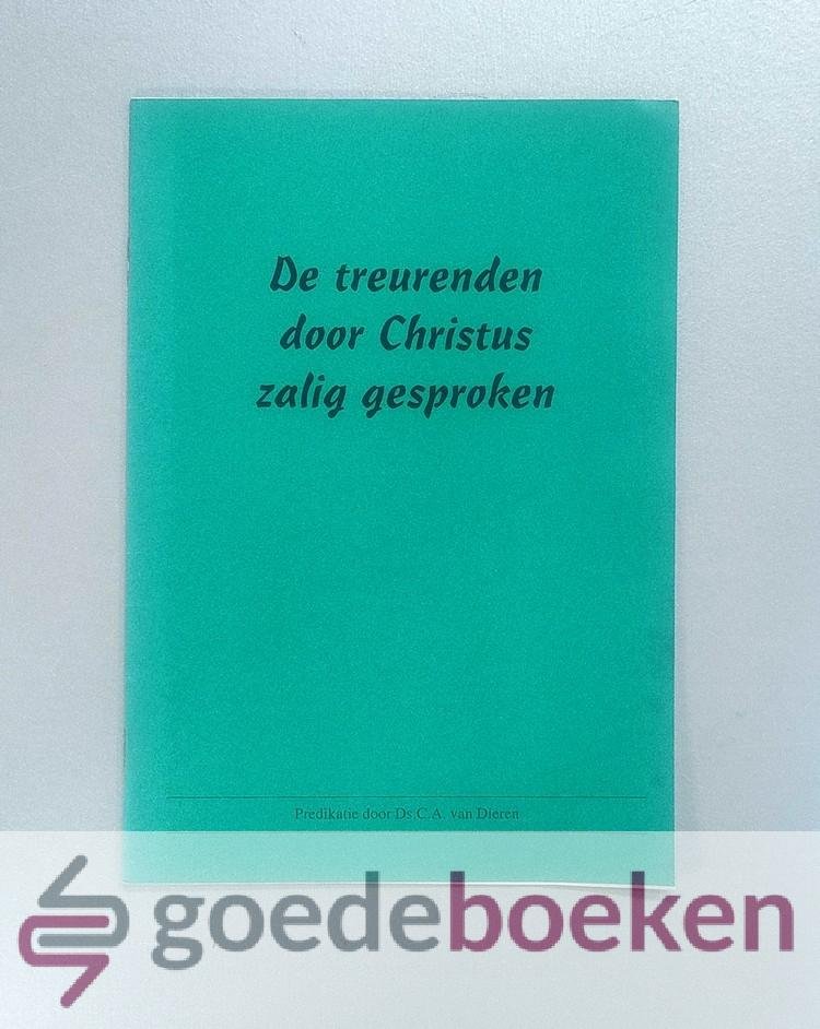 Dieren, Ds. C.A. van - De treurenden door Christus zalig gesproken --- Preek over Mattheus 5 : 4