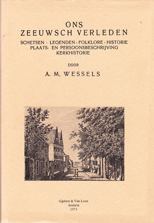 Wessels A.M. - Ons Zeeuwsch Verleden, schetsen, legenden, folklore, historie, plaats- en persoonsbeschrijving, kerkhistorie uit de Provincie Zeeland