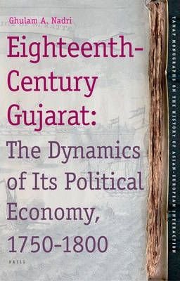 NADRI, GHULAM A. - Eighteenth-Century Gujarat : The Dynamics of Its Political Economy, 1750-1800  (TANAP Monographs on the History of the Asian-European Interaction volume 11) .