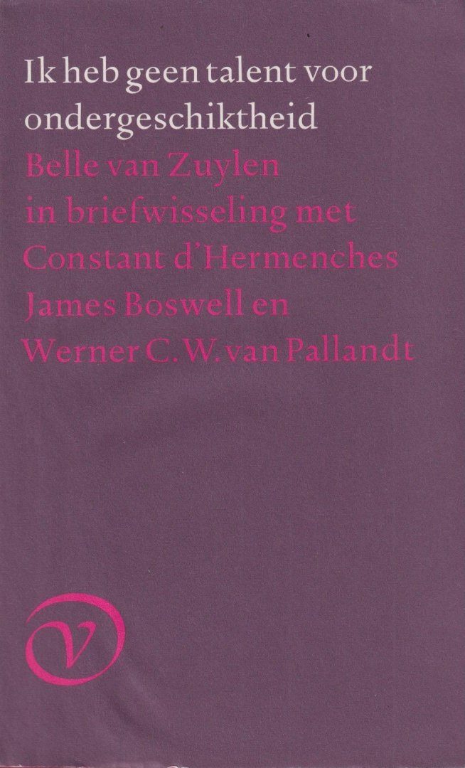 Zuylen, Belle van - Ik heb geen talent voor ondergeschiktheid. Belle van Zuylen in briefwisseling met Constant d'Hermenches, James Boswell en Werner C.W. van Pallandt