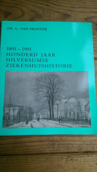 Proosdij, Dr. C. van - 1891-1991 Honderd jaar Hilversumse Ziekenhuishistorie