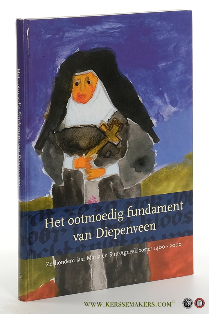 Scheepsma, Wybren / Ton Hendrikman. - Het ootmoedig fundament van Diepenveen. Zeshonderd jaar Maria en Sint-Agnesklooster 1400-2000.