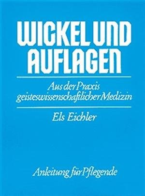 Eichler, Els - Wickel und Auflagen. Aus der Praxis geisteswissenschaftlicher Medizin. Anleitung für Pflegende