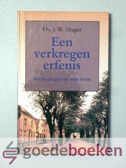 Slager, Ds. J.W. - Een verkregen erfenis --- Ziekbed en overlijden van Ds. J. W. Slager Predikant der oud Gereformeerde Gemeenten in Nederland te Werkendam