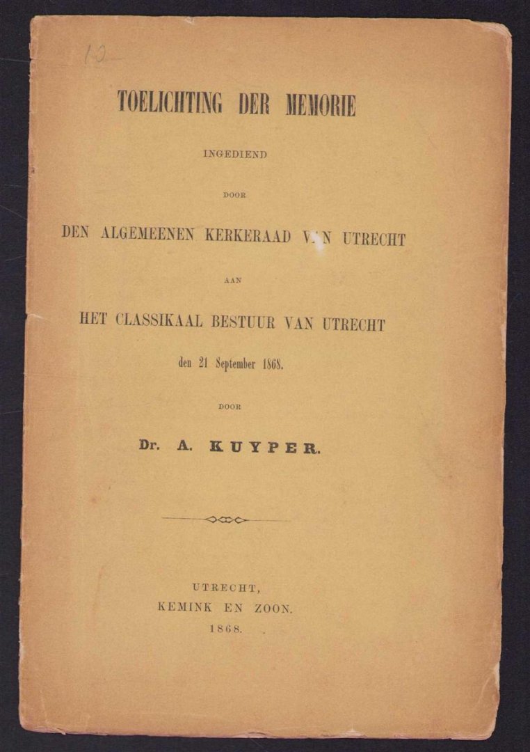 Abraham Kuyper - Toelichting der memorie ingediend door den algemeenen kerkeraad van Utrecht ann het classicaal bestuur van Utrecht den 21 September 1868.