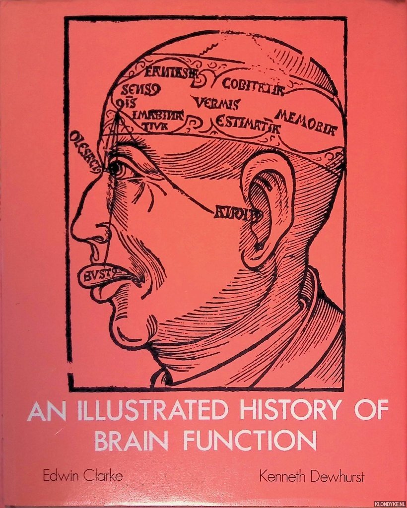 Clarke, Edwin & Kenneth Dewhurst - An Illustrated History of Brain Function