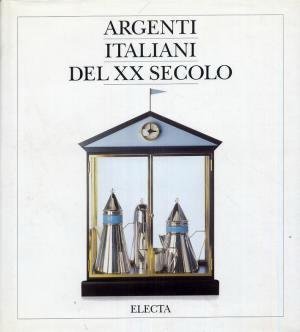 GIACOBONE TERSILLA F. (A CURA DI) - Argenti italiani del XX secolo. Dalle arti decorative al design.
