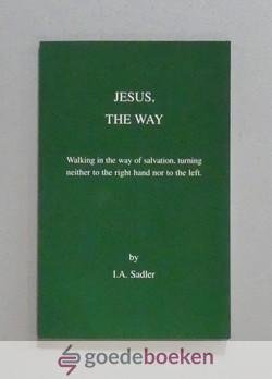 Sadler, I.A. - Jesus, the Way --- Walking in the way of salvation, turning neither to the right hand nor to the left