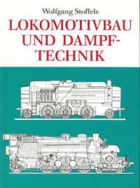 Stoffels, Wolfgang - Lokomotivbau und Dampftechnik. Versuche und Resultate mit Hochdruckdampflokomotiven, Dampfmotorlokomotiven, Dampfturbinenlokomotiven.
