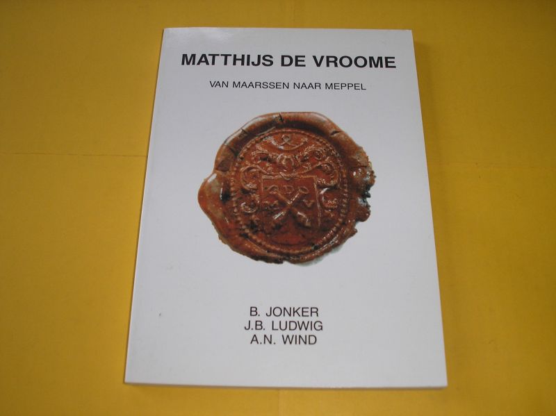 Jonker, B., Ludwig, J.B. en Wind, A.N. - Matthijs de Vroome, van Maarssen naar Meppel. Constabel bij de VOC. Burger van Meppel. Stamvader van een Drentse familie.