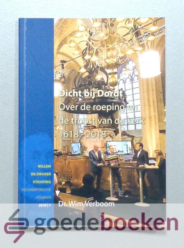 Verboom, dr. Wim - Dicht bij Dordt --- Over de roeping en de troost van de kerk. 1618-2018. Serie Reformatorische stemmen, 18/1