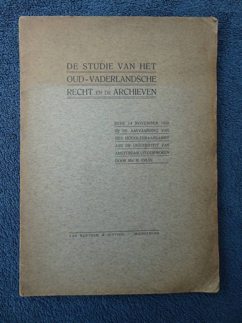 Fruin, R.. - De studie van het oud-vaderlandsche recht en de archieven. Rede 14 november 1910 bij de aanvaarding van het Hoogleeraarsambt aan de Universiteit van Amsterdam, uitgesproken door Mr. R. Fruin.