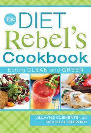 Clements, Jillayne - The Diet Rebel's Cookbook / Eating Clean and Green