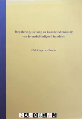J.M. Cupurus-Bosma - Regulering, toetsing en kwaliteitsbewaking van levensbeëindigend handelen