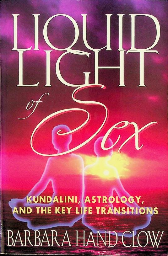Clow, Barbara Hand - Liquid light of sex. Kundalini, Astrology, and the Key Life Transitions