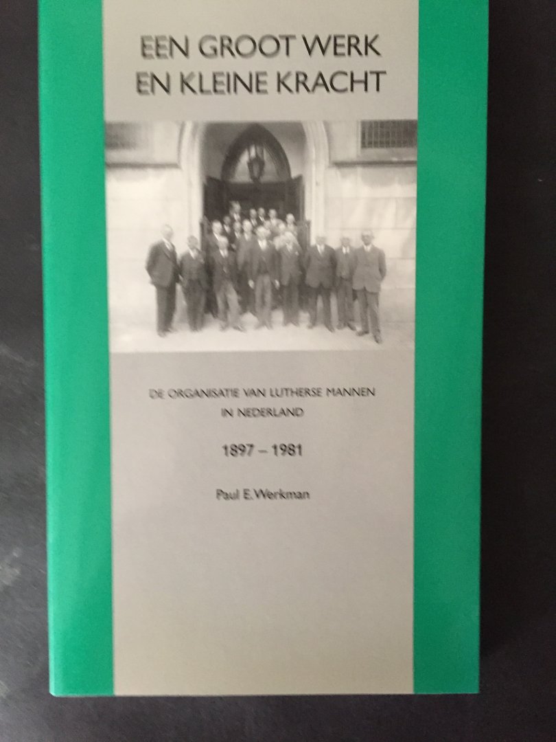 Werkman, Paul E. - Een groot werk en kleine kracht; de organisatie van lutherse mannen 1897-1981