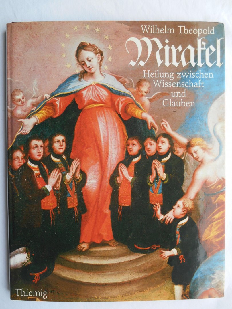 Theopold, Wilhelm - Mirakel. Heilung zwischen Wissenschaft und Glauben