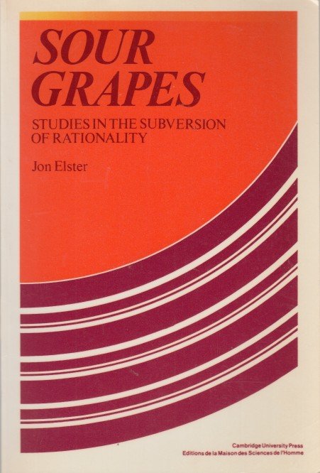 Elster, Jon - Sour Grapes. Studies in the Subversion of Rationality.