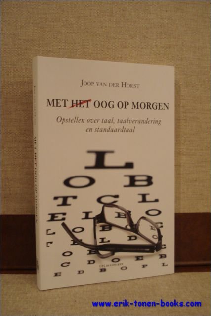 VAN DER HORST, Joop: - MET HET OOG OP MORGEN. OPSTELLEN OVER TAAL, TAALVERANDERING EN STANDAARDTAAL,