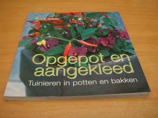 Caplin, Adam - Opgepot en aangekleed - tuinieren in potten en bakken